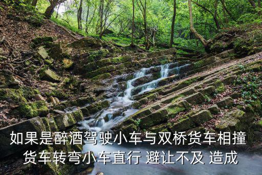 成都市雙橋車(chē)最大交通事故，如果是醉酒駕駛小車(chē)與雙橋貨車(chē)相撞 貨車(chē)轉(zhuǎn)彎小車(chē)直行 避讓不及 造成