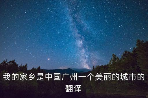 我的家鄉(xiāng)是中國(guó)廣州一個(gè)美麗的城市的翻譯