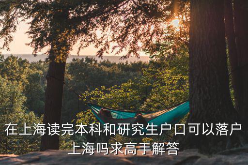 在上海讀完本科和研究生戶口可以落戶上海嗎求高手解答