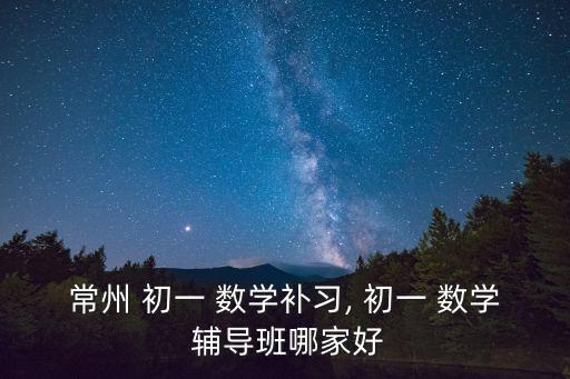 常州 初一 數學補習, 初一 數學 輔導班哪家好