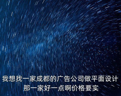 我想找一家成都的廣告公司做平面設(shè)計 那一家好一點啊價格要實