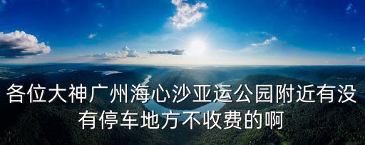 各位大神廣州海心沙亞運公園附近有沒有停車地方不收費的啊
