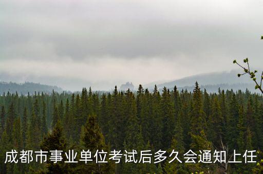 成都市事業(yè)單位考試后多久會(huì)通知上任