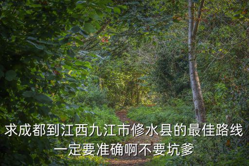 求成都到江西九江市修水縣的最佳路線一定要準確啊不要坑爹