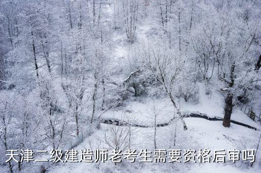 天津二級建造師老考生需要資格后審嗎