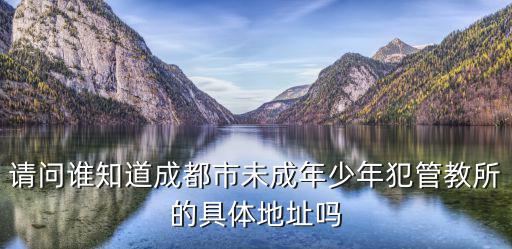 請問誰知道成都市未成年少年犯管教所的具體地址嗎