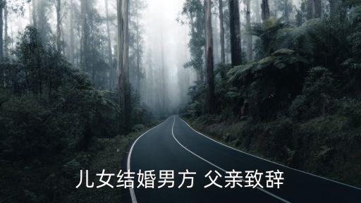 新郎父親講話稿,祝你們新婚快樂百年好合父親最后一句話