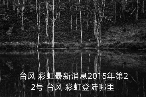 彩虹臺風,臺風彩虹最新消息:彩虹臺風路徑怎么走?
