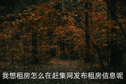 趕集網房屋出租，我想租房怎么在趕集網發布租房信息呢