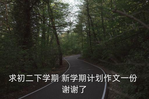 求初二下學期 新學期計劃作文一份 謝謝了
