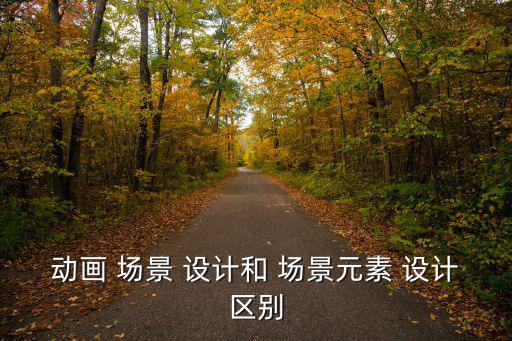 動畫 場景 設計和 場景元素 設計區別