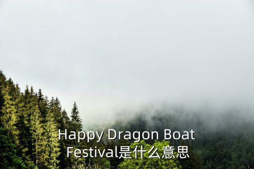 Happy Dragon Boat Festival是什么意思