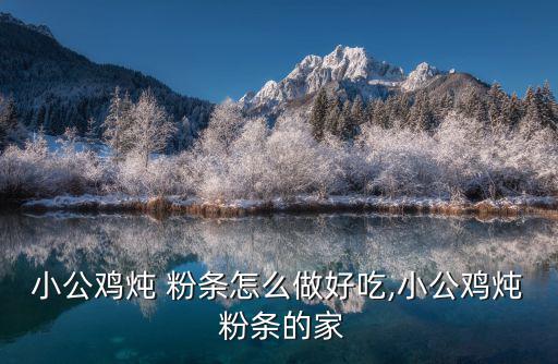 小公雞燉 粉條怎么做好吃,小公雞燉 粉條的家