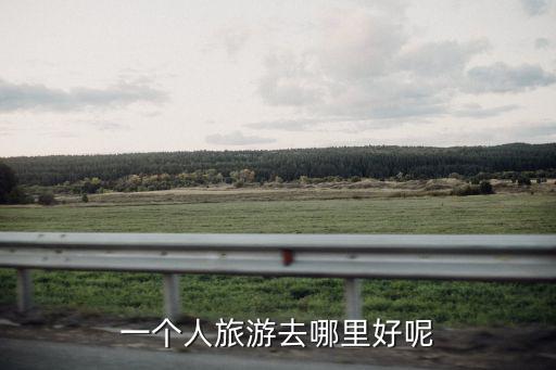 一個人旅游去哪好窮游，很想窮游去哪里比較適合一個人去