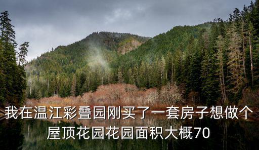 我在溫江彩疊園剛買了一套房子想做個屋頂花園花園面積大概70