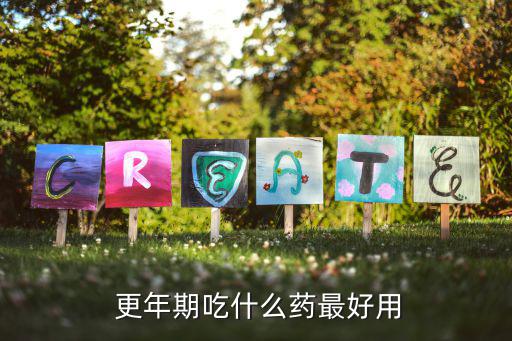 更年期吃什么藥,更年期癥狀需對癥下藥中成藥可選擇慎重治療
