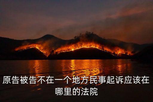 原告被告不在一個(gè)地方民事起訴應(yīng)該在哪里的法院
