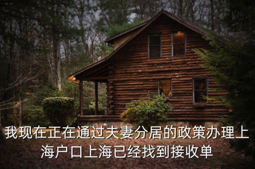 我現在正在通過夫妻分居的政策辦理上海戶口上海已經找到接收單