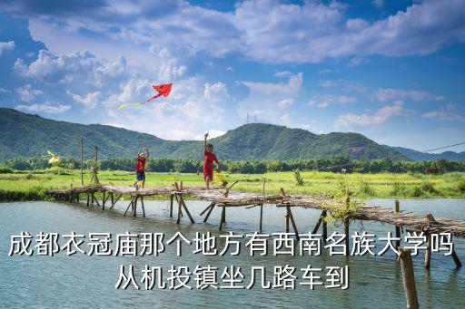 成都衣冠廟那個地方有西南名族大學(xué)嗎從機投鎮(zhèn)坐幾路車到