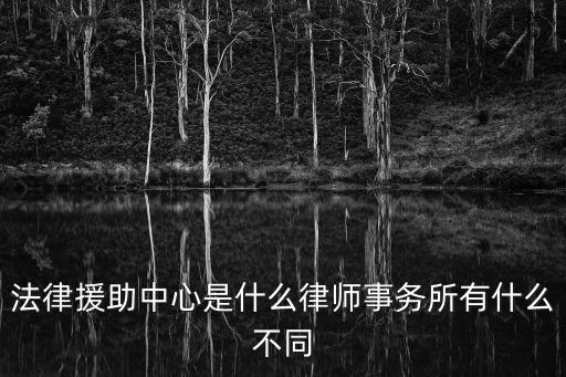 法律援助中心是什么律師事務所有什么不同