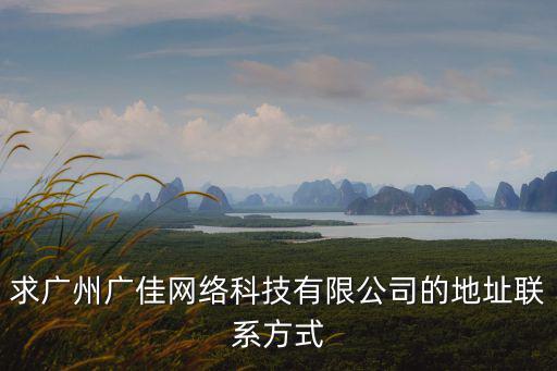 求廣州廣佳網(wǎng)絡(luò)科技有限公司的地址聯(lián)系方式