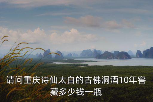 重慶市黔江區窖藏酒，重慶詩仙太白20窖藏好運來酒的價格