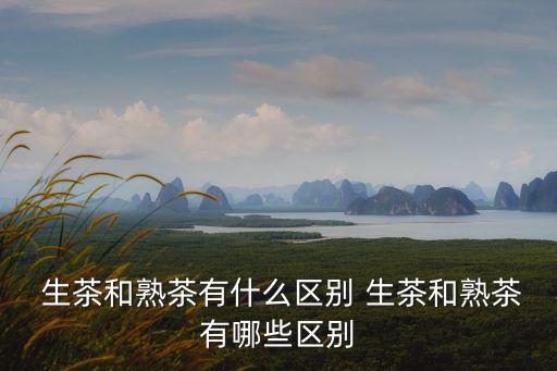 生茶與熟茶的區別,四大不同之處:精選新加坡綠茶