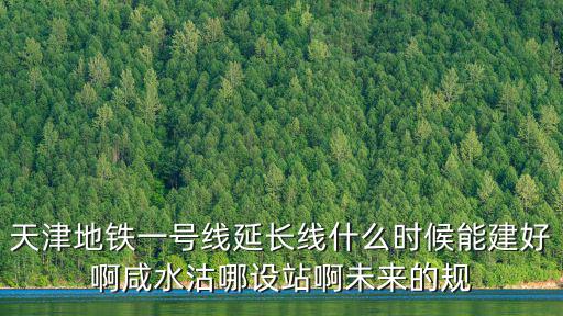 天津地鐵一號(hào)線延長(zhǎng)線什么時(shí)候能建好啊咸水沽哪設(shè)站啊未來(lái)的規(guī)