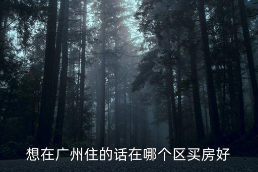 想在廣州住的話在哪個(gè)區(qū)買房好