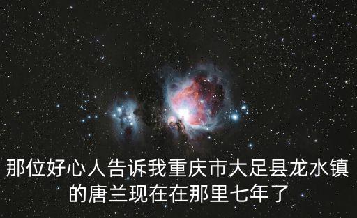 那位好心人告訴我重慶市大足縣龍水鎮的唐蘭現在在那里七年了