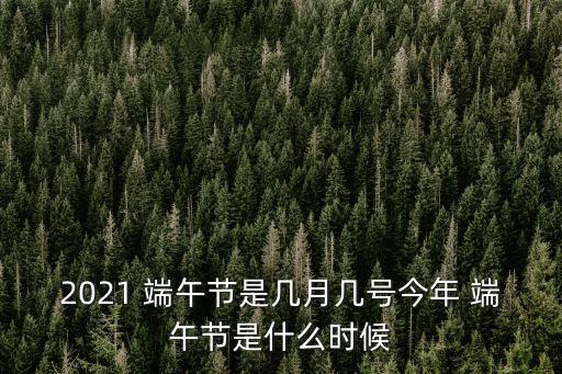 2021 端午節是幾月幾號今年 端午節是什么時候