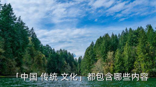 「中國 傳統 文化」都包含哪些內容