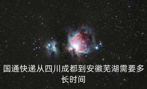 國通快遞從四川成都到安徽蕪湖需要多長時間