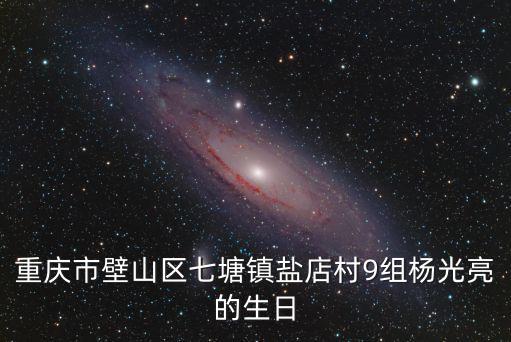重慶市壁山區(qū)七塘鎮(zhèn)鹽店村9組楊光亮的生日
