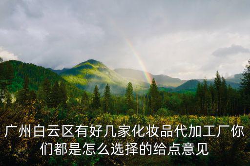 廣州白云區(qū)有好幾家化妝品代加工廠你們都是怎么選擇的給點(diǎn)意見