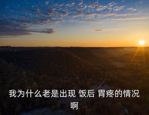 我為什么老是出現 飯后 胃疼的情況啊