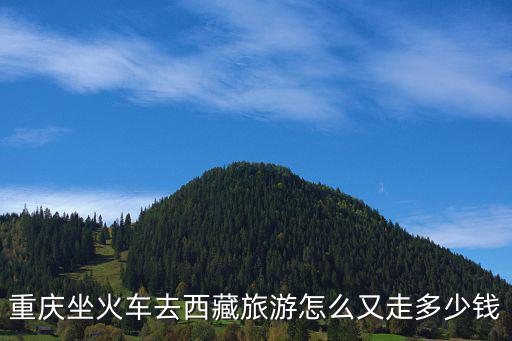 重慶坐火車去西藏旅游怎么又走多少錢