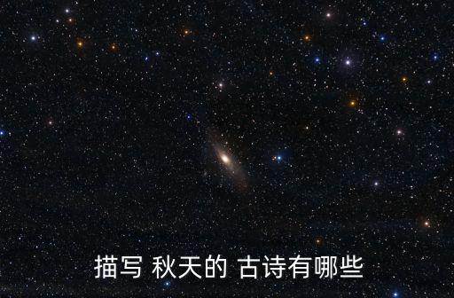 描寫秋天的古詩,第二集:秋天古詩賞析（一）