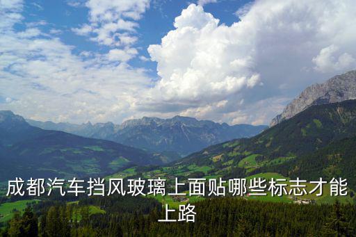 成都市新型交通標志，成都汽車擋風玻璃上面貼哪些標志才能上路