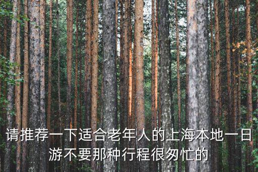 請(qǐng)推薦一下適合老年人的上海本地一日游不要那種行程很匆忙的