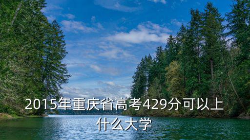 2015年重慶省高考429分可以上什么大學