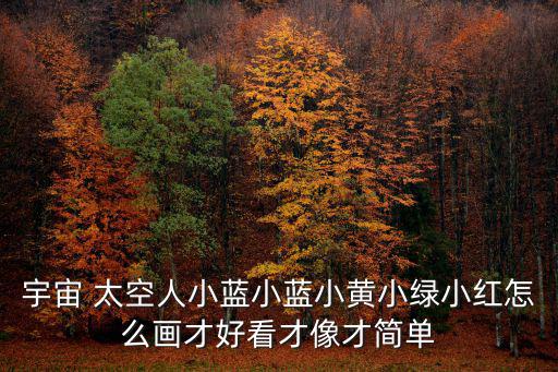 宇宙 太空人小藍小藍小黃小綠小紅怎么畫才好看才像才簡單