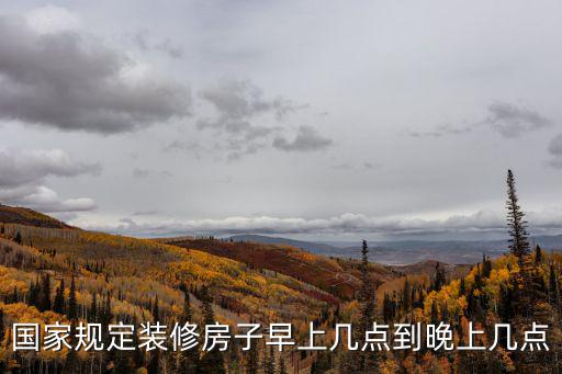 國家規(guī)定裝修房子早上幾點(diǎn)到晚上幾點(diǎn)
