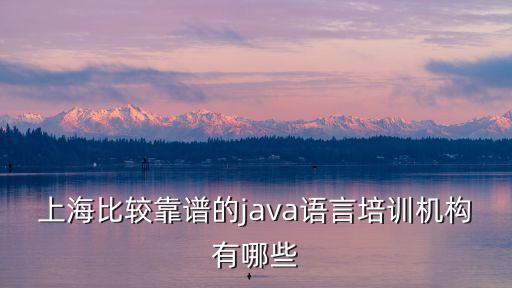 上海比較靠譜的java語言培訓機構有哪些