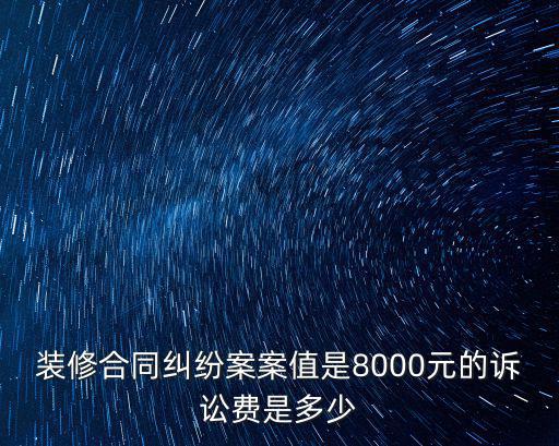 裝修合同糾紛案案值是8000元的訴訟費是多少