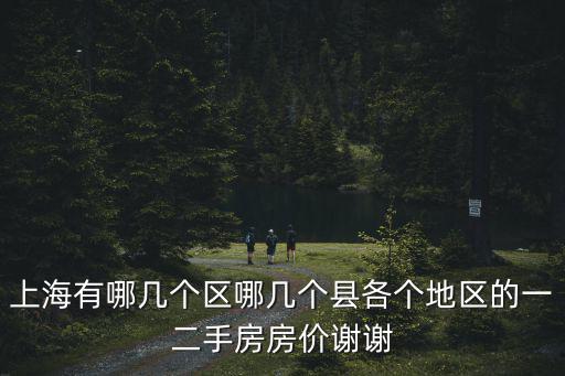 上海有哪幾個區(qū)哪幾個縣各個地區(qū)的一二手房房價謝謝