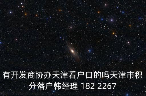 有開發商協辦天津看戶口的嗎天津市積分落戶韓經理 182 2267