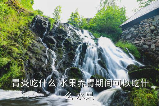 胃炎吃什么水果好,冠病患者平時應吃什么?