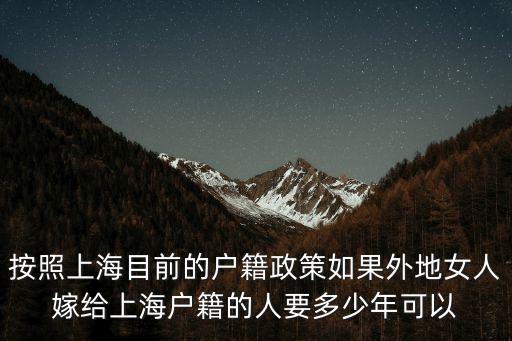 上海夫妻落戶政策2021規定，按照上海目前的戶籍政策如果外地女人嫁給上海戶籍的人要多少年可以