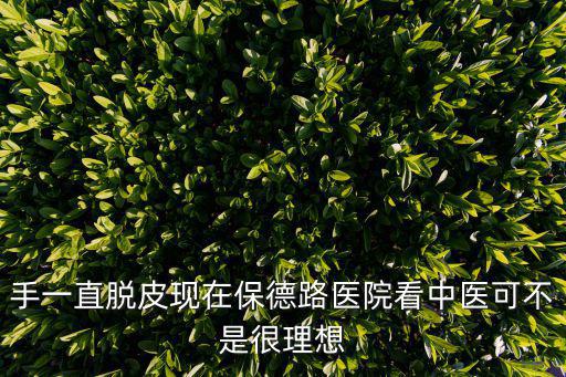 手一直脫皮現在保德路醫院看中醫可不是很理想